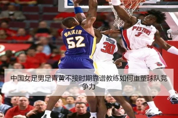 中国女足男足青黄不接时期靠谱教练如何重塑球队竞争力 - KaiyuanGames